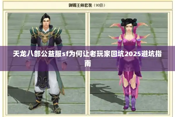 天龙八部公益服sf为何让老玩家回坑2025避坑指南
