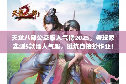 天龙八部公益服人气榜2025,老玩家实测5款活人气服,避坑直接抄作业! 天龙八部公益服人气榜2025,老玩家实测5款活人气服,避坑直接抄作业!