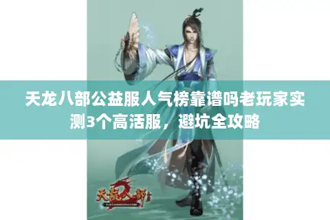 天龙八部公益服人气榜靠谱吗老玩家实测3个高活服,避坑全攻略 天龙八部公益服人气榜靠谱吗老玩家实测3个高活服,避坑全攻略