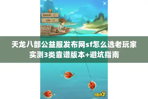 天龙八部公益服发布网sf怎么选老玩家实测3类靠谱版本+避坑指南