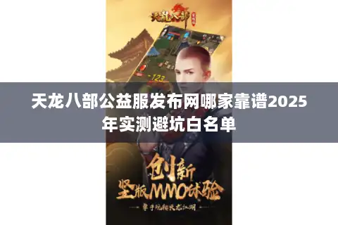 天龙八部公益服发布网哪家靠谱2025年实测避坑白名单 天龙八部公益服发布网哪家靠谱2025年实测避坑白名单