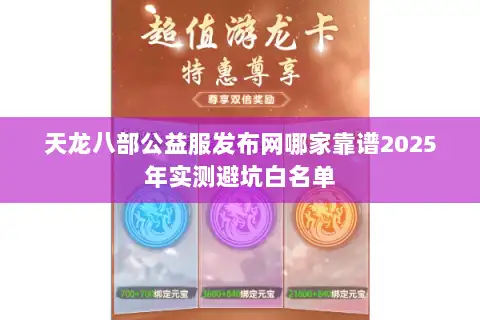 天龙八部公益服发布网哪家靠谱2025年实测避坑白名单 天龙八部公益服发布网哪家靠谱2025年实测避坑白名单