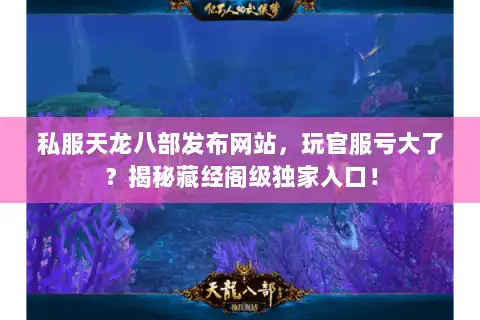 私服天龙八部发布网站，玩官服亏大了？揭秘藏经阁级独家入口！