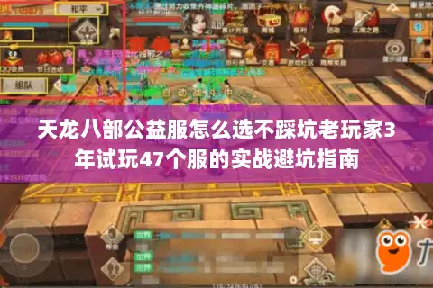 天龙八部公益服怎么选不踩坑老玩家3年试玩47个服的实战避坑指南