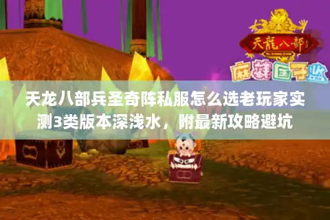天龙八部兵圣奇阵私服怎么选老玩家实测3类版本深浅水,附最新攻略避坑 天龙八部兵圣奇阵私服怎么选老玩家实测3类版本深浅水,附最新攻略避坑