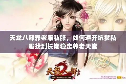 天龙八部养老服私服,如何避开坑爹私服找到长期稳定养老天堂 天龙八部养老服私服,如何避开坑爹私服找到长期稳定养老天堂