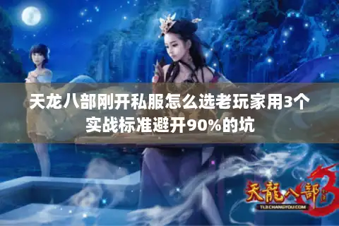 天龙八部刚开私服怎么选老玩家用3个实战标准避开90%的坑