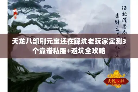 天龙八部刷元宝还在踩坑老玩家实测3个靠谱私服+避坑全攻略 天龙八部刷元宝还在踩坑老玩家实测3个靠谱私服+避坑全攻略