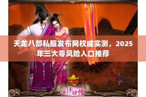 天龙八部私服发布网权威实测，2025年三大零风险入口推荐