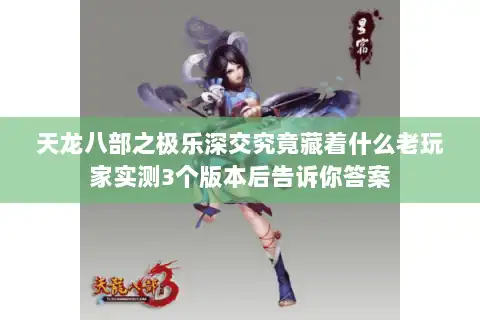 天龙八部之极乐深交究竟藏着什么老玩家实测3个版本后告诉你答案