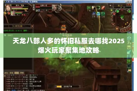 天龙八部人多的怀旧私服去哪找2025爆火玩家聚集地攻略 天龙八部人多的怀旧私服去哪找2025爆火玩家聚集地攻略