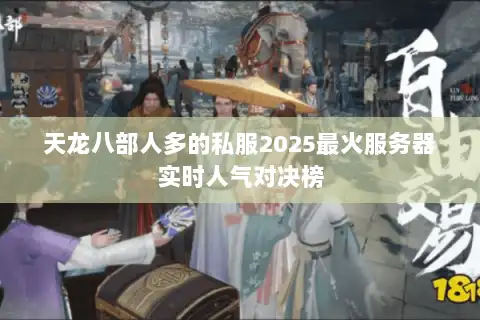 天龙八部人多的私服2025最火服务器实时人气对决榜 天龙八部人多的私服2025最火服务器实时人气对决榜