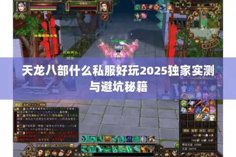 天龙八部什么私服好玩2025独家实测与避坑秘籍 天龙八部什么私服好玩2025独家实测与避坑秘籍