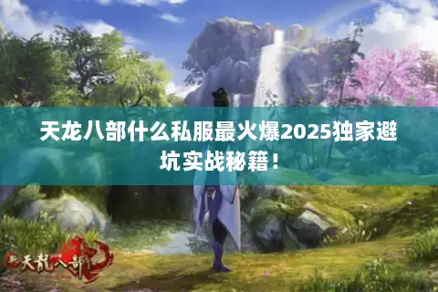 天龙八部什么私服最火爆2025独家避坑实战秘籍! 天龙八部什么私服最火爆2025独家避坑实战秘籍!