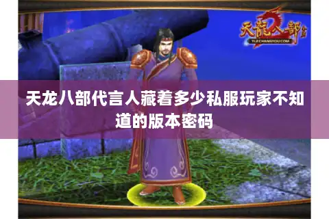 天龙八部代言人藏着多少私服玩家不知道的版本密码 天龙八部代言人藏着多少私服玩家不知道的版本密码