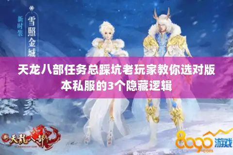 天龙八部任务总踩坑老玩家教你选对版本私服的3个隐藏逻辑