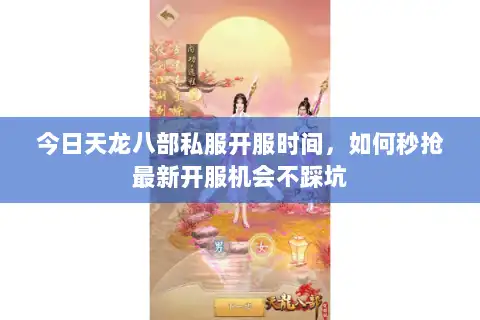 今日天龙八部私服开服时间,如何秒抢最新开服机会不踩坑 今日天龙八部私服开服时间,如何秒抢最新开服机会不踩坑