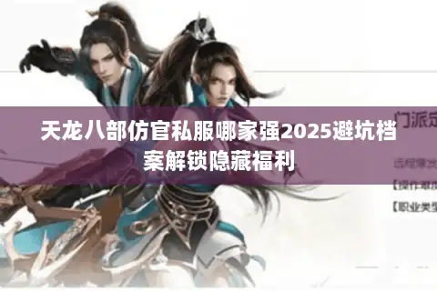 天龙八部仿官私服哪家强2025避坑档案解锁隐藏福利