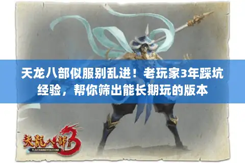 天龙八部似服别乱进!老玩家3年踩坑经验,帮你筛出能长期玩的版本 天龙八部似服别乱进!老玩家3年踩坑经验,帮你筛出能长期玩的版本