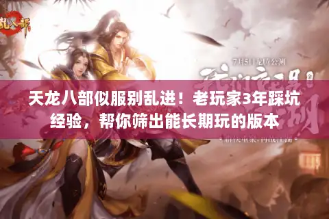 天龙八部似服别乱进!老玩家3年踩坑经验,帮你筛出能长期玩的版本 天龙八部似服别乱进!老玩家3年踩坑经验,帮你筛出能长期玩的版本