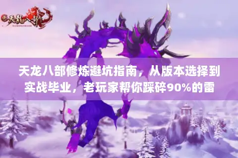 天龙八部修炼避坑指南,从版本选择到实战毕业,老玩家帮你踩碎90%的雷 天龙八部修炼避坑指南,从版本选择到实战毕业,老玩家帮你踩碎90%的雷