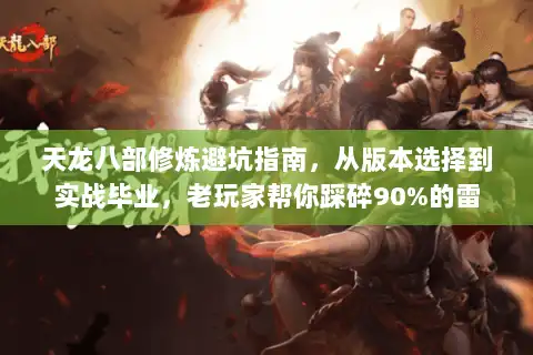 天龙八部修炼避坑指南,从版本选择到实战毕业,老玩家帮你踩碎90%的雷 天龙八部修炼避坑指南,从版本选择到实战毕业,老玩家帮你踩碎90%的雷