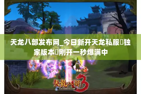 天龙八部发布网_今日新开天龙私服▷独家版本◁刚开一秒爆满中