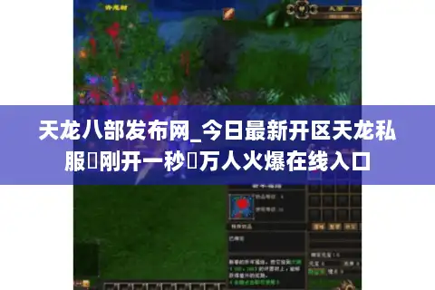 天龙八部发布网_今日最新开区天龙私服▷刚开一秒◁万人火爆在线入口