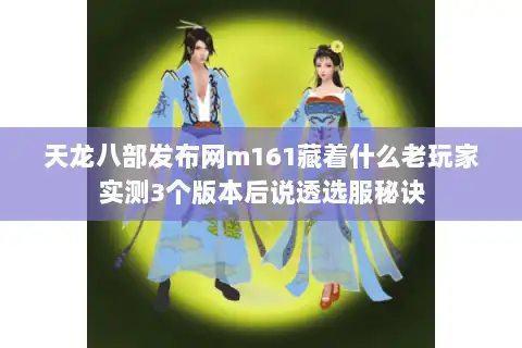 天龙八部发布网m161藏着什么老玩家实测3个版本后说透选服秘诀 天龙八部发布网m161藏着什么老玩家实测3个版本后说透选服秘诀