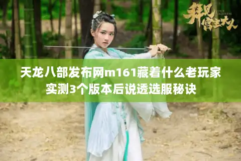 天龙八部发布网m161藏着什么老玩家实测3个版本后说透选服秘诀 天龙八部发布网m161藏着什么老玩家实测3个版本后说透选服秘诀