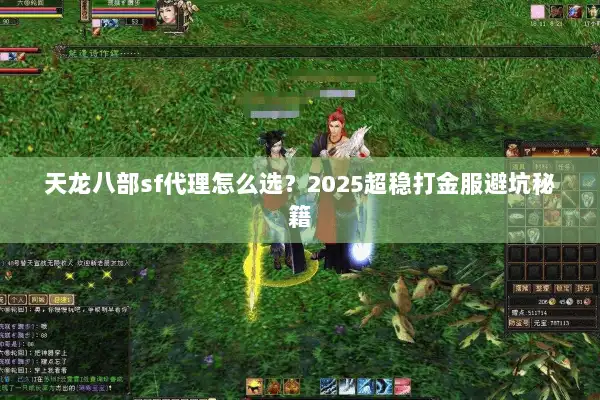 天龙八部sf代理怎么选?2025超稳打金服避坑秘籍 天龙八部sf代理怎么选?2025超稳打金服避坑秘籍