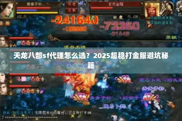天龙八部sf代理怎么选?2025超稳打金服避坑秘籍 天龙八部sf代理怎么选?2025超稳打金服避坑秘籍