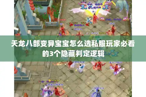 天龙八部变异宝宝怎么选私服玩家必看的3个隐藏判定逻辑