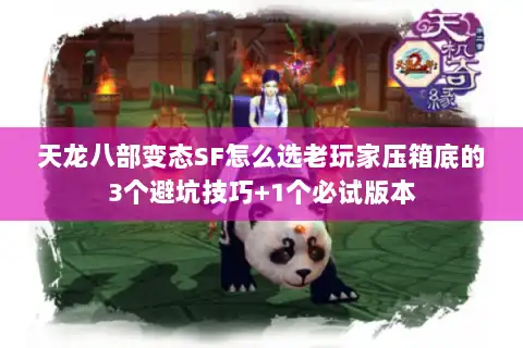 天龙八部变态SF怎么选老玩家压箱底的3个避坑技巧+1个必试版本