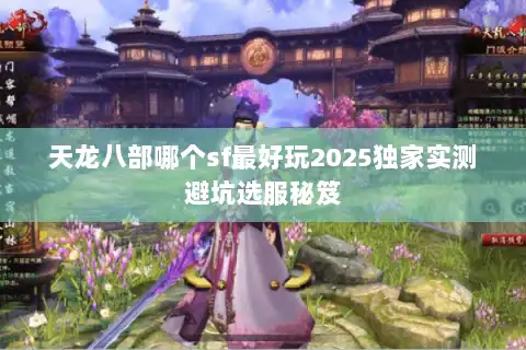 天龙八部哪个sf最好玩2025独家实测避坑选服秘笈