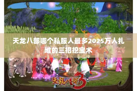 天龙八部哪个私服人最多2025万人扎堆的三招挖宝术