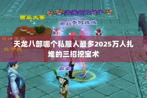 天龙八部哪个私服人最多2025万人扎堆的三招挖宝术