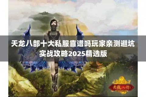 天龙八部十大私服靠谱吗玩家亲测避坑实战攻略2025精选版 天龙八部十大私服靠谱吗玩家亲测避坑实战攻略2025精选版