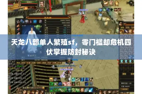 天龙八部单人繁殖sf,零门槛却危机四伏掌握防封秘诀 天龙八部单人繁殖sf,零门槛却危机四伏掌握防封秘诀