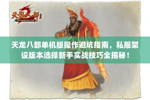 天龙八部单机版操作避坑指南，私服架设版本选择新手实战技巧全揭秘！