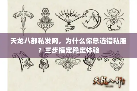 天龙八部私发网，为什么你总选错私服？三步搞定稳定体验