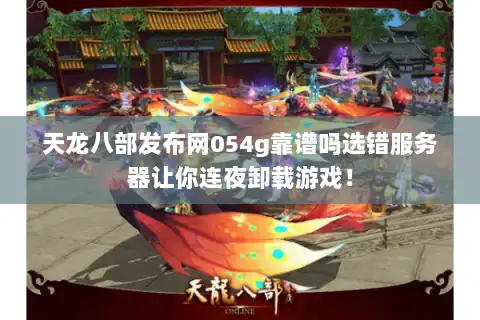 天龙八部发布网054g靠谱吗选错服务器让你连夜卸载游戏！