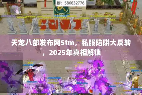 天龙八部发布网5tm，私服陷阱大反转，2025年真相解锁