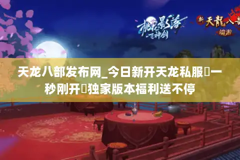 天龙八部发布网_今日新开天龙私服▷一秒刚开◁独家版本福利送不停