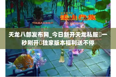 天龙八部发布网_今日新开天龙私服▷一秒刚开◁独家版本福利送不停