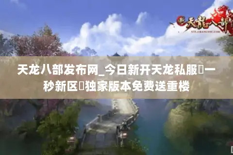 天龙八部发布网_今日新开天龙私服▷一秒新区◁独家版本免费送重楼 天龙八部发布网_今日新开天龙私服▷一秒新区◁独家版本免费送重楼