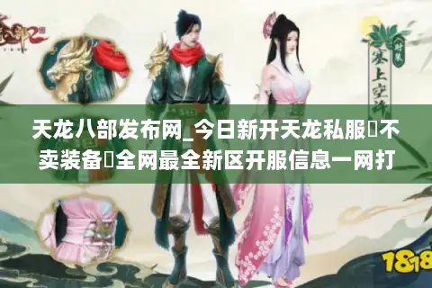 天龙八部发布网_今日新开天龙私服▷不卖装备◁全网最全新区开服信息一网打尽