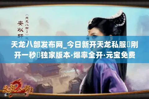 天龙八部发布网_今日新开天龙私服▷刚开一秒◁独家版本·爆率全开·元宝免费狂送