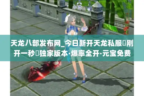 天龙八部发布网_今日新开天龙私服▷刚开一秒◁独家版本·爆率全开·元宝免费狂送