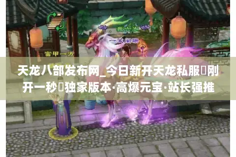 天龙八部发布网_今日新开天龙私服▷刚开一秒◁独家版本·高爆元宝·站长强推